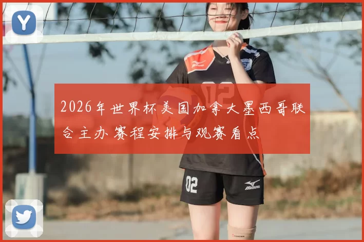 2026年世界杯美国加拿大墨西哥联合主办 赛程安排与观赛看点