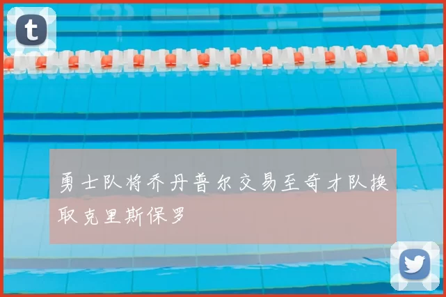 勇士队将乔丹普尔交易至奇才队换取克里斯保罗