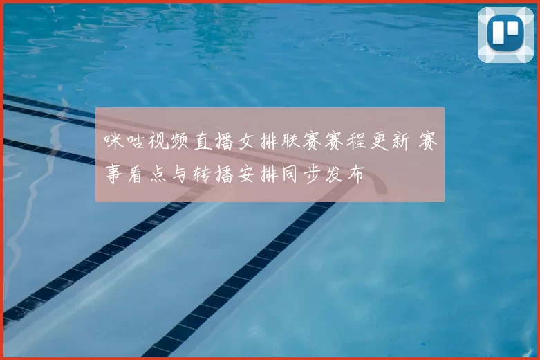 咪咕视频直播女排联赛赛程更新 赛事看点与转播安排同步发布