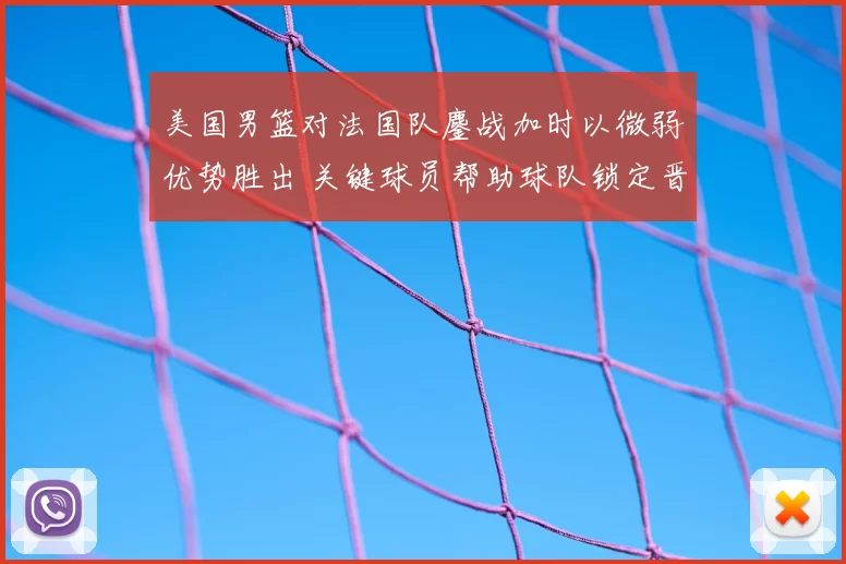 美国男篮对法国队鏖战加时以微弱优势胜出 关键球员帮助球队锁定晋级