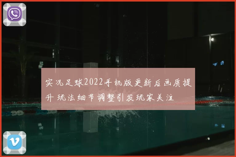 实况足球2022手机版更新后画质提升 玩法细节调整引发玩家关注