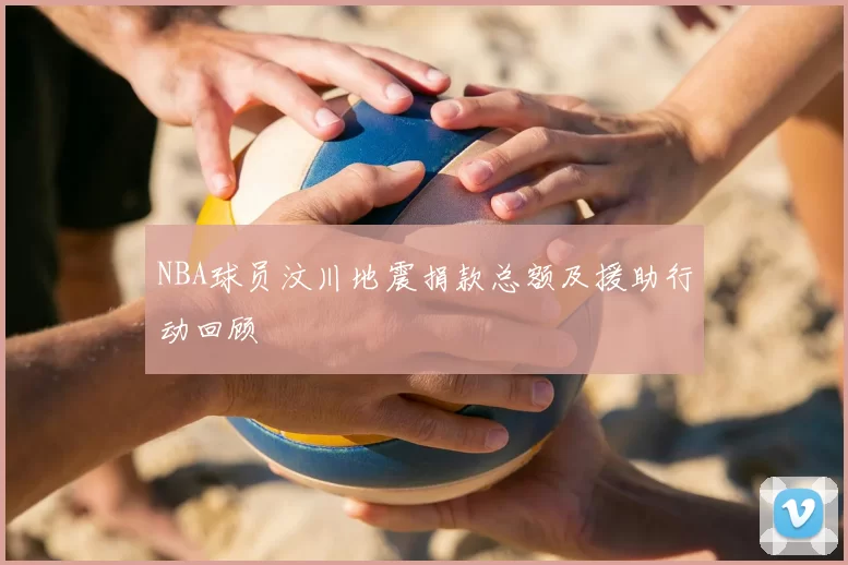 NBA球员汶川地震捐款总额及援助行动回顾