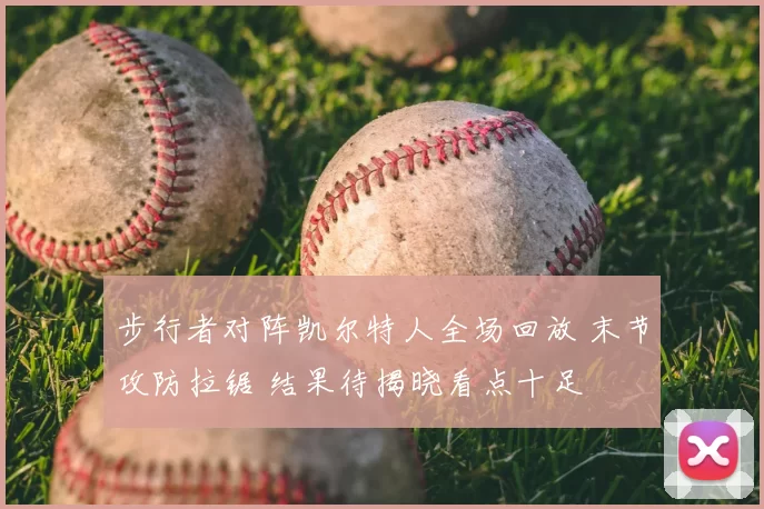 步行者对阵凯尔特人全场回放 末节攻防拉锯 结果待揭晓看点十足