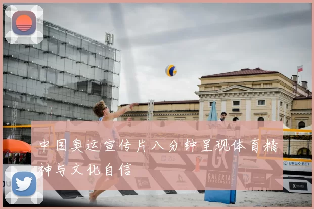 中国奥运宣传片八分钟呈现体育精神与文化自信