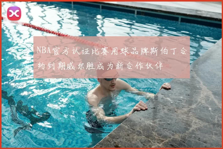 NBA官方认证比赛用球品牌斯伯丁合约到期威尔胜成为新合作伙伴