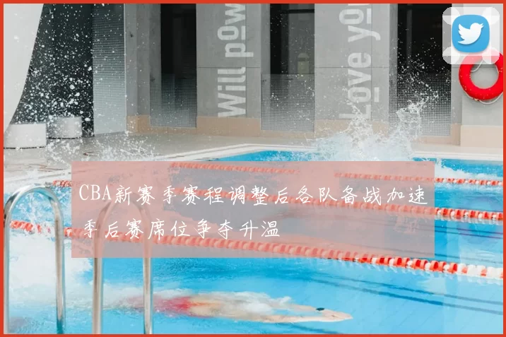 CBA新赛季赛程调整后各队备战加速季后赛席位争夺升温