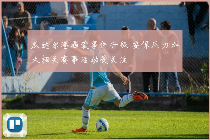 瓜达尔港遇袭事件升级 安保压力加大相关赛事活动受关注