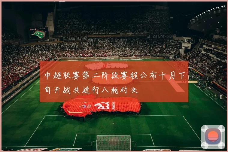 中超联赛第二阶段赛程公布十月下旬开战共进行八轮对决