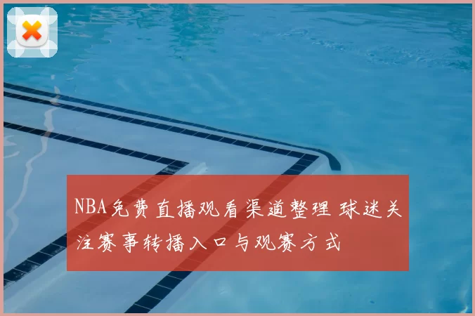 NBA免费直播观看渠道整理 球迷关注赛事转播入口与观赛方式