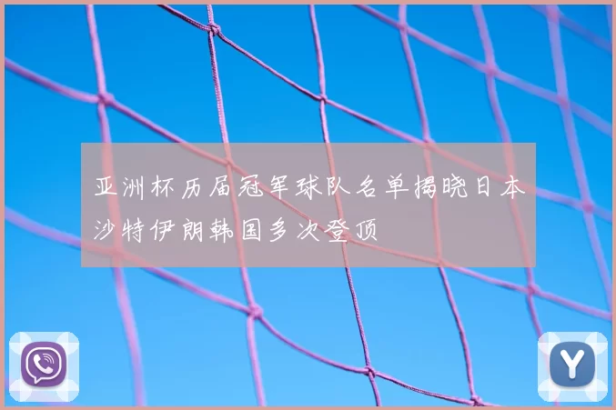 亚洲杯历届冠军球队名单揭晓日本沙特伊朗韩国多次登顶