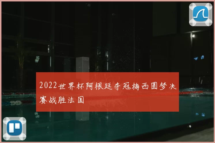 2022世界杯阿根廷夺冠梅西圆梦决赛战胜法国