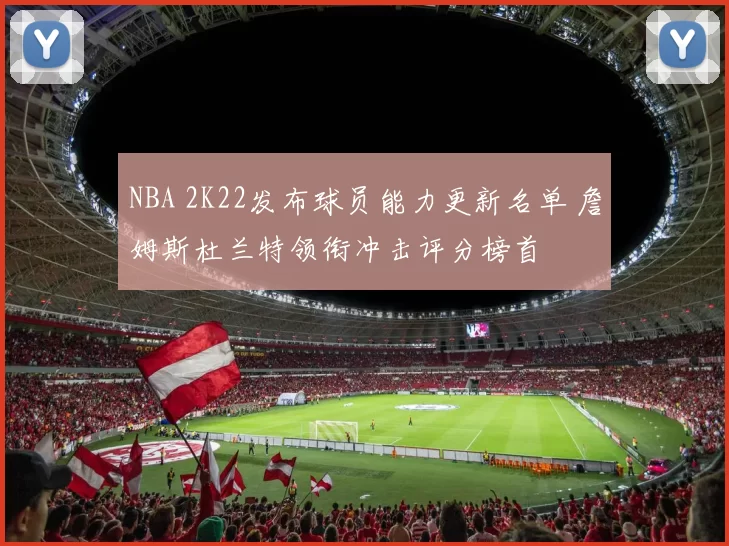 NBA 2K22发布球员能力更新名单 詹姆斯杜兰特领衔冲击评分榜首