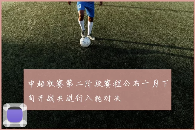 中超联赛第二阶段赛程公布十月下旬开战共进行八轮对决