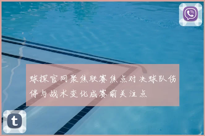 球探官网聚焦联赛焦点对决球队伤停与战术变化成赛前关注点