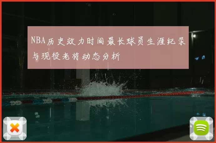NBA历史效力时间最长球员生涯纪录与现役老将动态分析
