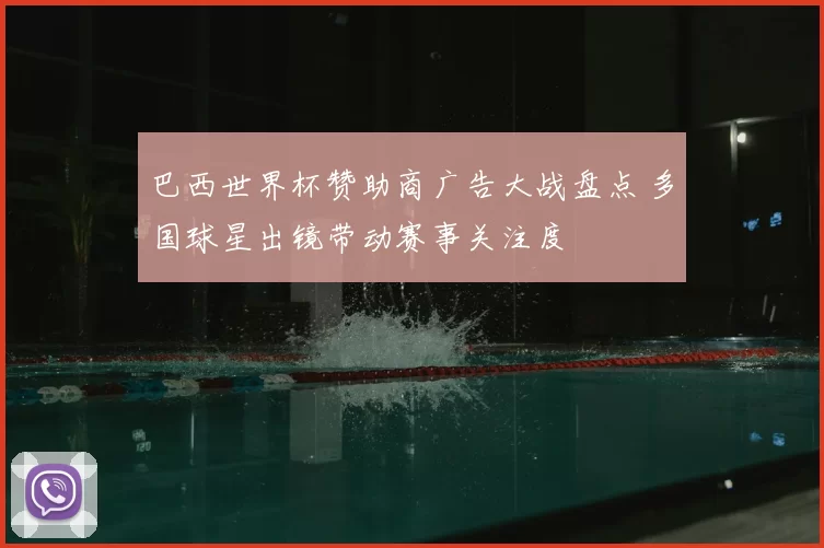 巴西世界杯赞助商广告大战盘点 多国球星出镜带动赛事关注度