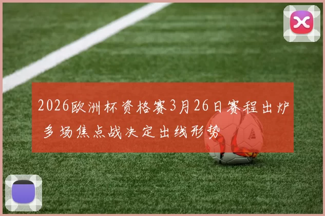 2026欧洲杯资格赛3月26日赛程出炉 多场焦点战决定出线形势