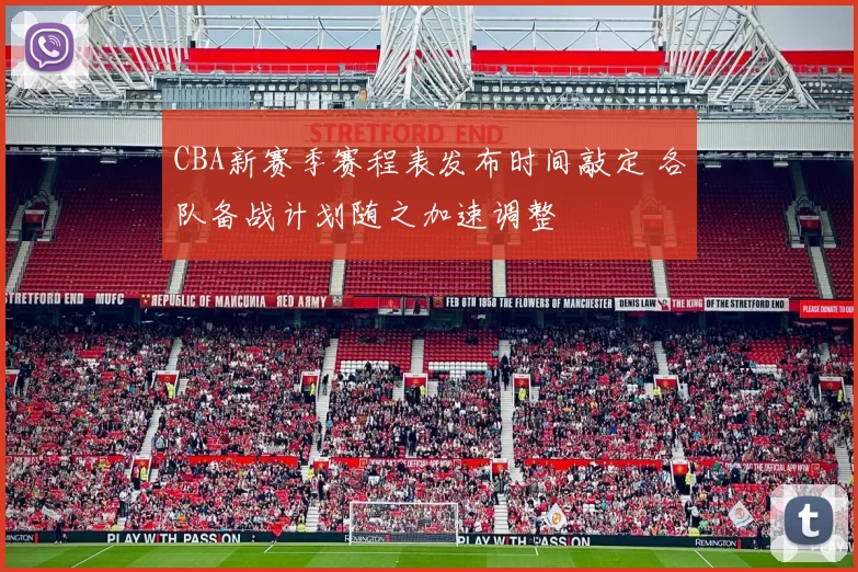 CBA新赛季赛程表发布时间敲定 各队备战计划随之加速调整