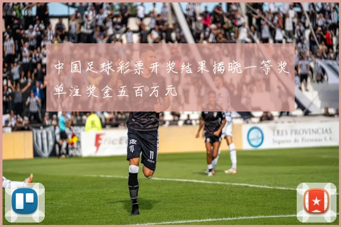 中国足球彩票开奖结果揭晓一等奖单注奖金五百万元