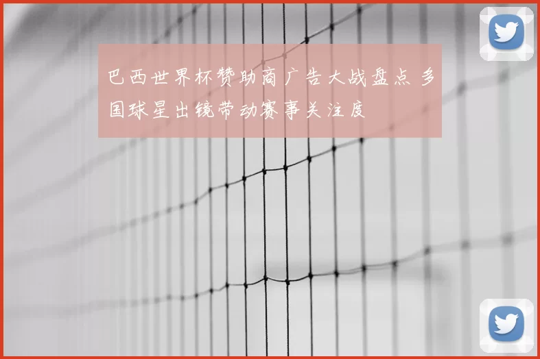 巴西世界杯赞助商广告大战盘点 多国球星出镜带动赛事关注度