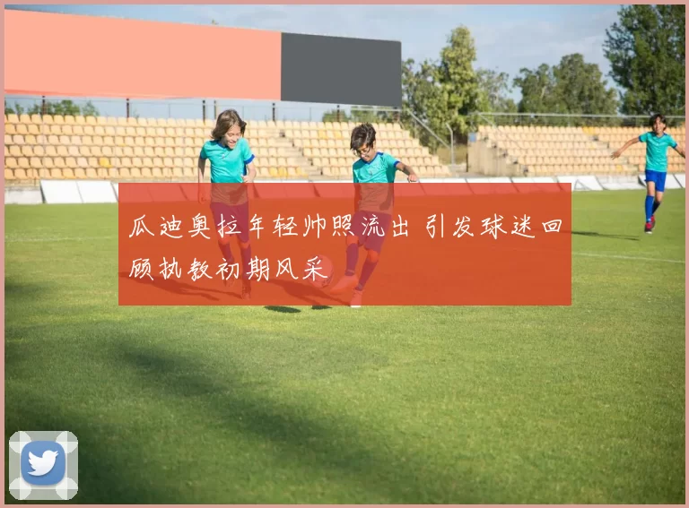 瓜迪奥拉年轻帅照流出 引发球迷回顾执教初期风采