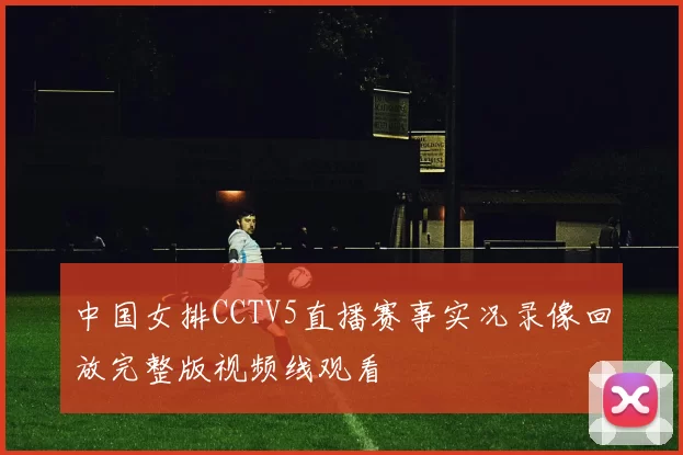 中国女排CCTV5直播赛事实况录像回放完整版视频线观看