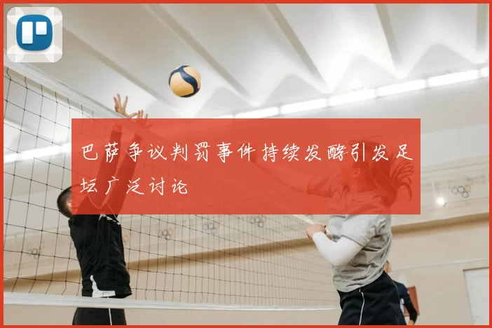 巴萨争议判罚事件持续发酵引发足坛广泛讨论