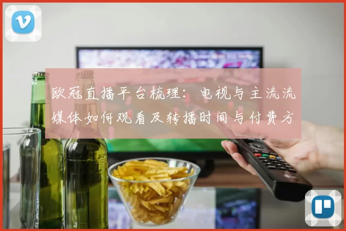 欧冠直播平台梳理：电视与主流流媒体如何观看及转播时间与付费方式