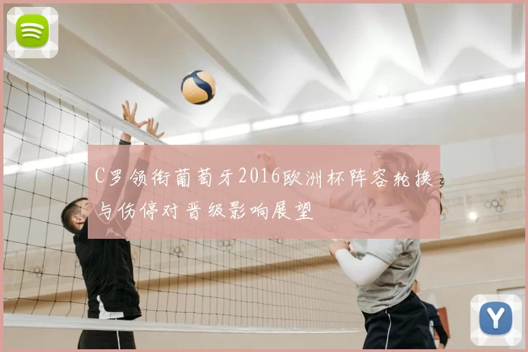 C罗领衔葡萄牙2016欧洲杯阵容轮换与伤停对晋级影响展望