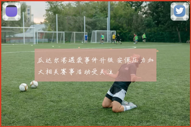 瓜达尔港遇袭事件升级 安保压力加大相关赛事活动受关注