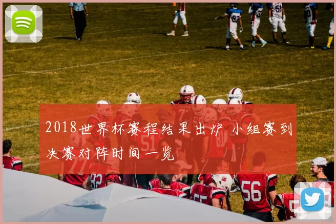 2018世界杯赛程结果出炉 小组赛到决赛对阵时间一览