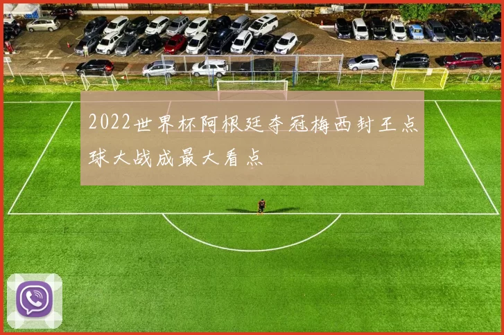 2022世界杯阿根廷夺冠梅西封王点球大战成最大看点