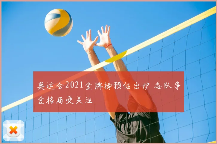 奥运会2021金牌榜预估出炉 各队争金格局受关注