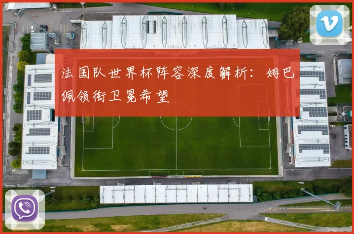 法国队世界杯阵容深度解析:姆巴佩领衔卫冕希望