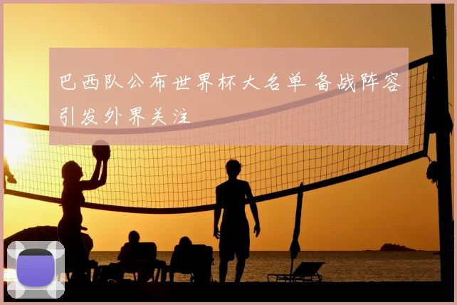 巴西队公布世界杯大名单 备战阵容引发外界关注